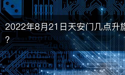 2022年8月21日天安门几点升旗?
