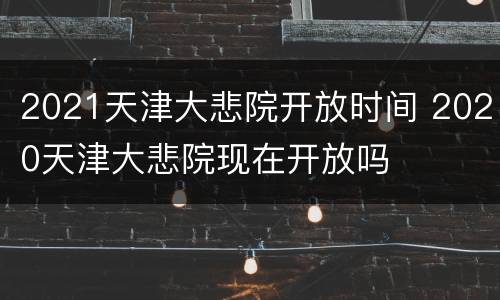 2021天津大悲院开放时间 2020天津大悲院现在开放吗