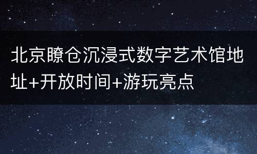 北京瞭仓沉浸式数字艺术馆地址+开放时间+游玩亮点