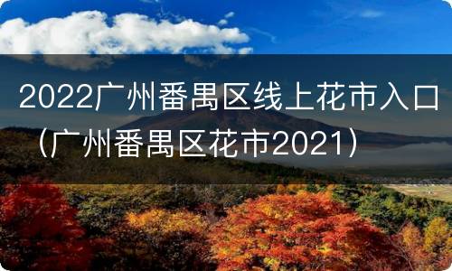 2022广州番禺区线上花市入口（广州番禺区花市2021）