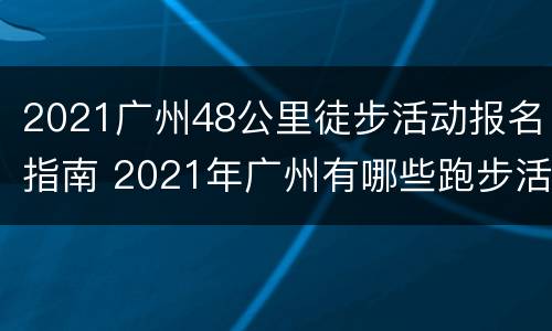 2021广州48公里徒步活动报名指南 2021年广州有哪些跑步活动