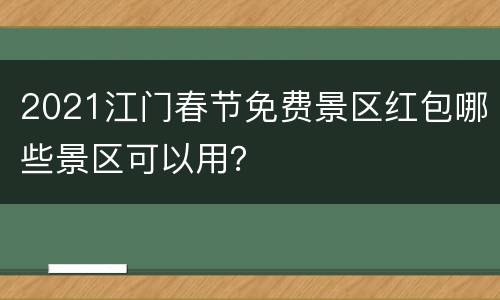 2021江门春节免费景区红包哪些景区可以用？