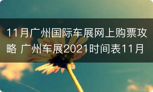 11月广州国际车展网上购票攻略 广州车展2021时间表11月