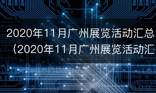 2020年11月广州展览活动汇总（2020年11月广州展览活动汇总图）
