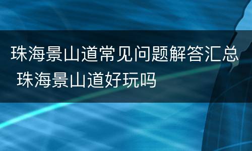 珠海景山道常见问题解答汇总 珠海景山道好玩吗