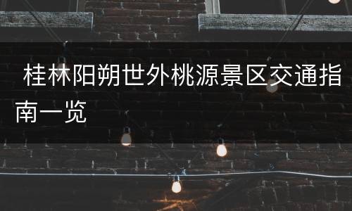  桂林阳朔世外桃源景区交通指南一览