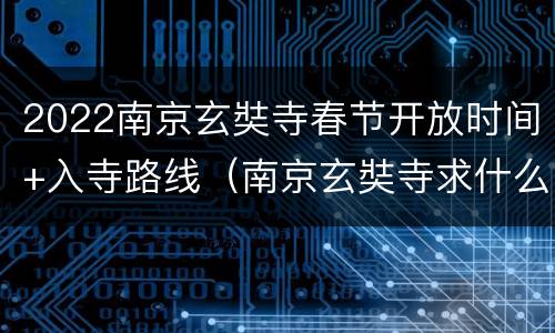 2022南京玄奘寺春节开放时间+入寺路线（南京玄奘寺求什么最灵）
