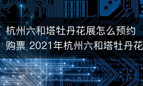 杭州六和塔牡丹花展怎么预约购票 2021年杭州六和塔牡丹花展