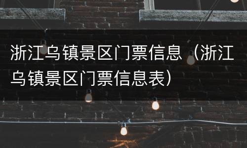 浙江乌镇景区门票信息（浙江乌镇景区门票信息表）