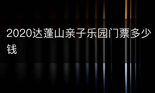 2020达蓬山亲子乐园门票多少钱