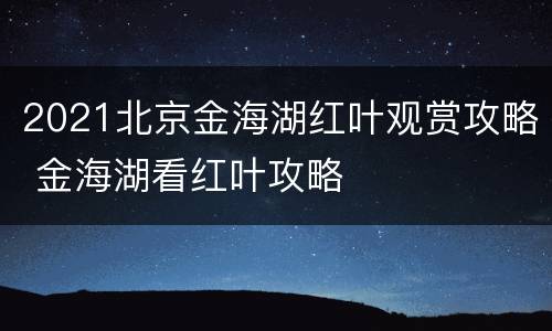 2021北京金海湖红叶观赏攻略 金海湖看红叶攻略
