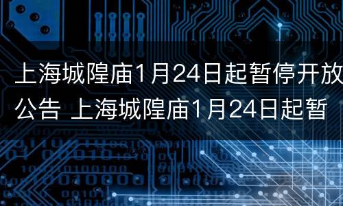 上海城隍庙1月24日起暂停开放公告 上海城隍庙1月24日起暂停开放公告