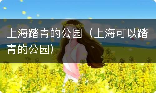 上海踏青的公园（上海可以踏青的公园）