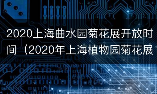 2020上海曲水园菊花展开放时间（2020年上海植物园菊花展）
