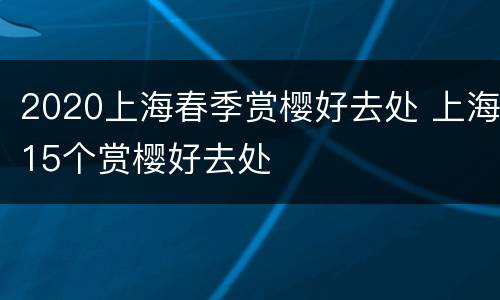 2020上海春季赏樱好去处 上海15个赏樱好去处