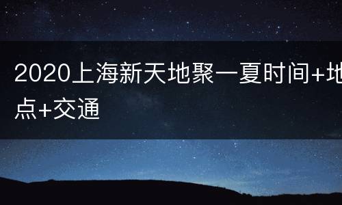 2020上海新天地聚一夏时间+地点+交通