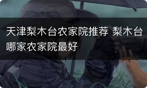 天津梨木台农家院推荐 梨木台哪家农家院最好