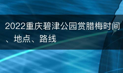 2022重庆碧津公园赏腊梅时间、地点、路线