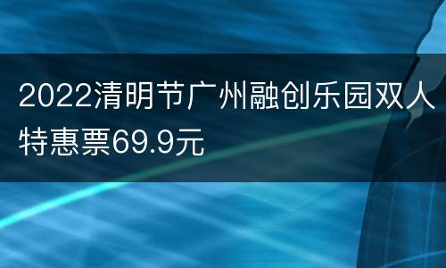 2022清明节广州融创乐园双人特惠票69.9元
