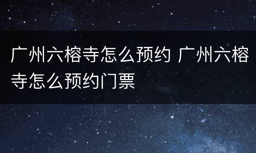 广州六榕寺怎么预约 广州六榕寺怎么预约门票