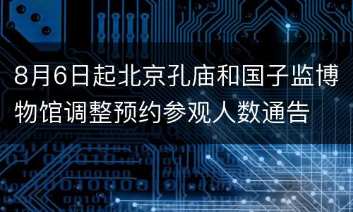 8月6日起北京孔庙和国子监博物馆调整预约参观人数通告