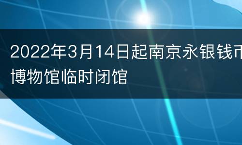 2022年3月14日起南京永银钱币博物馆临时闭馆