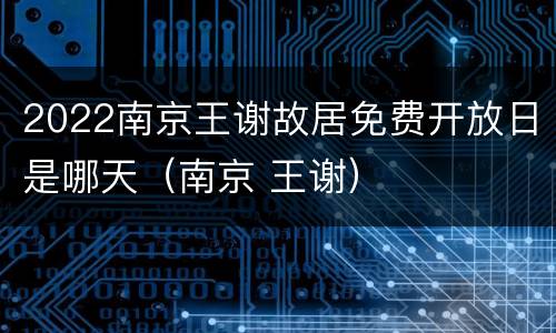 2022南京王谢故居免费开放日是哪天（南京 王谢）