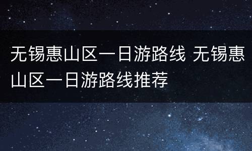 无锡惠山区一日游路线 无锡惠山区一日游路线推荐