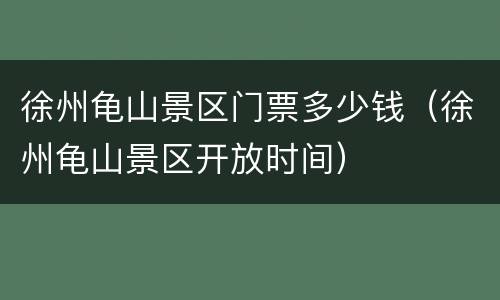 徐州龟山景区门票多少钱（徐州龟山景区开放时间）