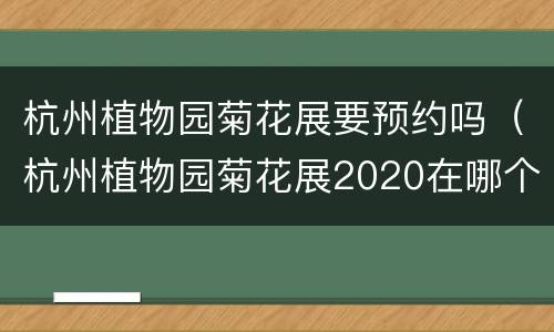 杭州植物园菊花展要预约吗（杭州植物园菊花展2020在哪个门）