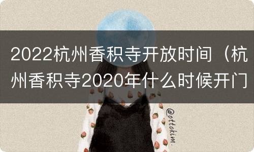 2022杭州香积寺开放时间（杭州香积寺2020年什么时候开门）