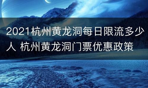 2021杭州黄龙洞每日限流多少人 杭州黄龙洞门票优惠政策