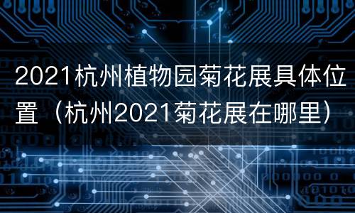 2021杭州植物园菊花展具体位置（杭州2021菊花展在哪里）