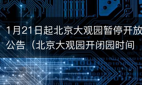 1月21日起北京大观园暂停开放公告（北京大观园开闭园时间）