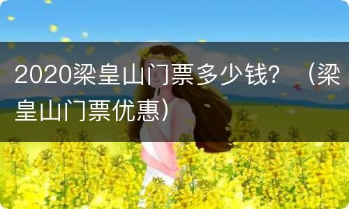2020梁皇山门票多少钱？（梁皇山门票优惠）
