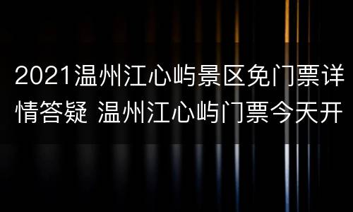 2021温州江心屿景区免门票详情答疑 温州江心屿门票今天开放吗