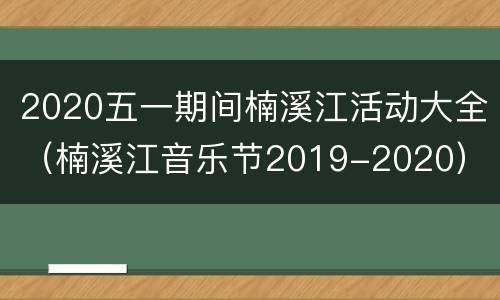 2020五一期间楠溪江活动大全（楠溪江音乐节2019-2020）