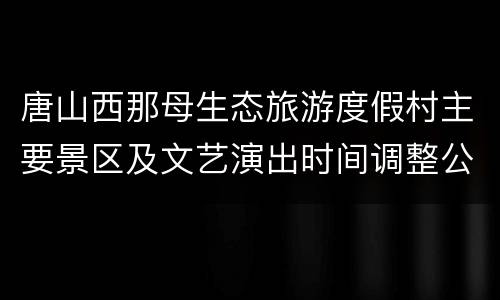 唐山西那母生态旅游度假村主要景区及文艺演出时间调整公告
