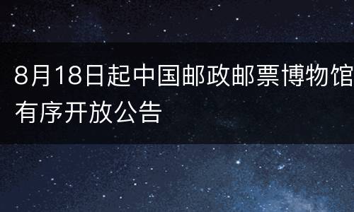 8月18日起中国邮政邮票博物馆有序开放公告