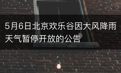 5月6日北京欢乐谷因大风降雨天气暂停开放的公告