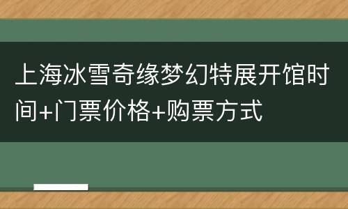 上海冰雪奇缘梦幻特展开馆时间+门票价格+购票方式