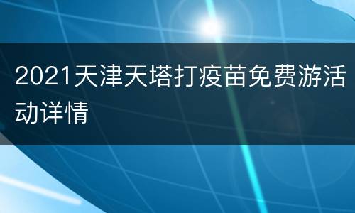 2021天津天塔打疫苗免费游活动详情