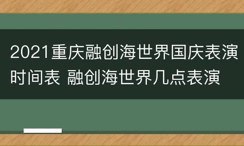 2021重庆融创海世界国庆表演时间表 融创海世界几点表演