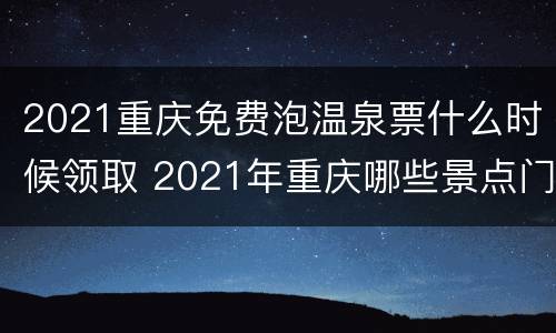 2021重庆免费泡温泉票什么时候领取 2021年重庆哪些景点门票免费