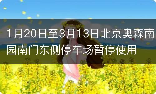 1月20日至3月13日北京奥森南园南门东侧停车场暂停使用