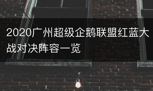 2020广州超级企鹅联盟红蓝大战对决阵容一览