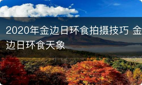 2020年金边日环食拍摄技巧 金边日环食天象