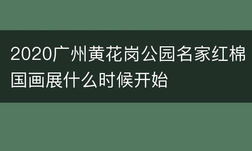 2020广州黄花岗公园名家红棉国画展什么时候开始