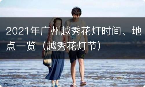 2021年广州越秀花灯时间、地点一览（越秀花灯节）