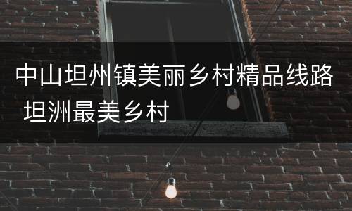 中山坦州镇美丽乡村精品线路 坦洲最美乡村
